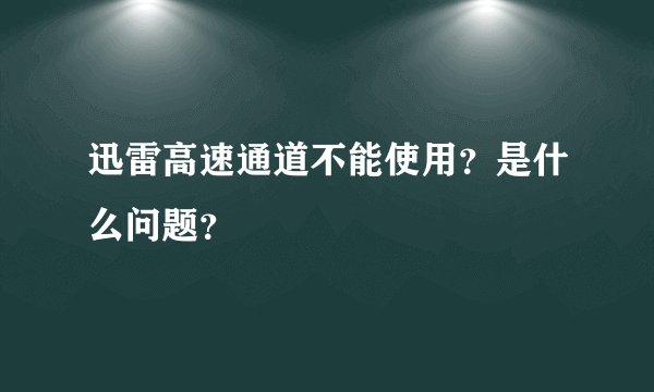 迅雷高速通道不能使用？是什么问题？