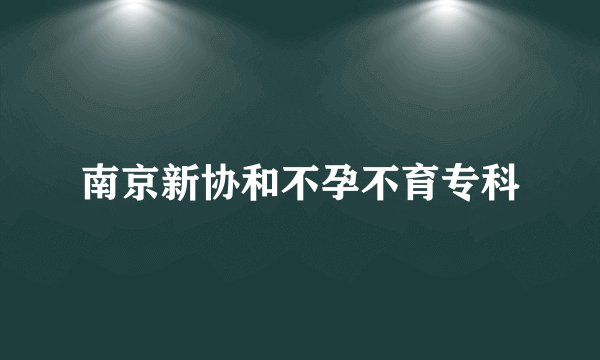南京新协和不孕不育专科