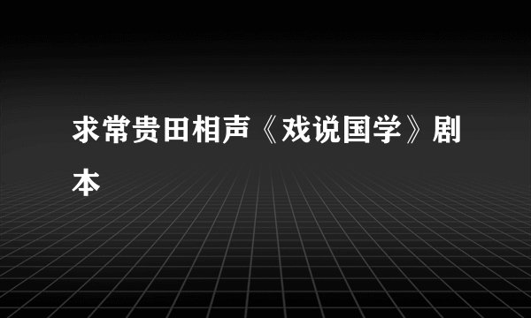 求常贵田相声《戏说国学》剧本