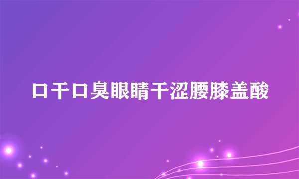 口干口臭眼睛干涩腰膝盖酸