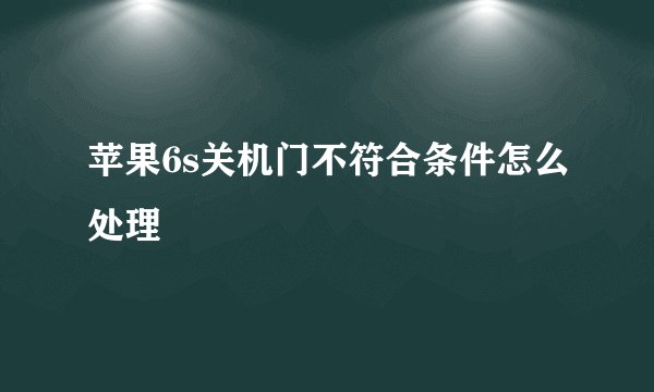 苹果6s关机门不符合条件怎么处理