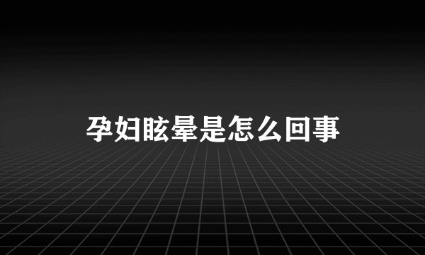 孕妇眩晕是怎么回事