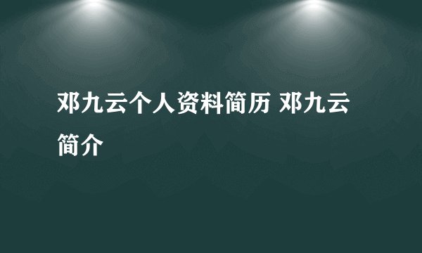 邓九云个人资料简历 邓九云简介