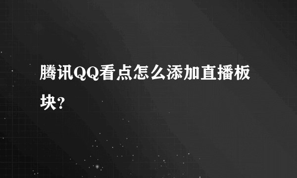 腾讯QQ看点怎么添加直播板块？