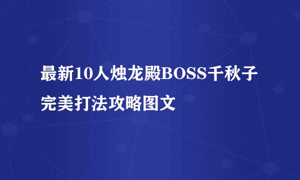 最新10人烛龙殿BOSS千秋子完美打法攻略图文