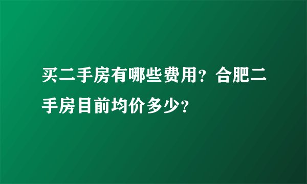 买二手房有哪些费用？合肥二手房目前均价多少？