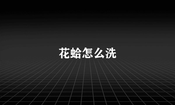 花蛤怎么洗
