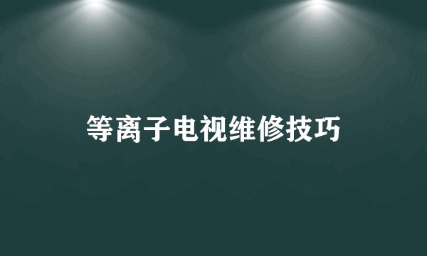 等离子电视维修技巧