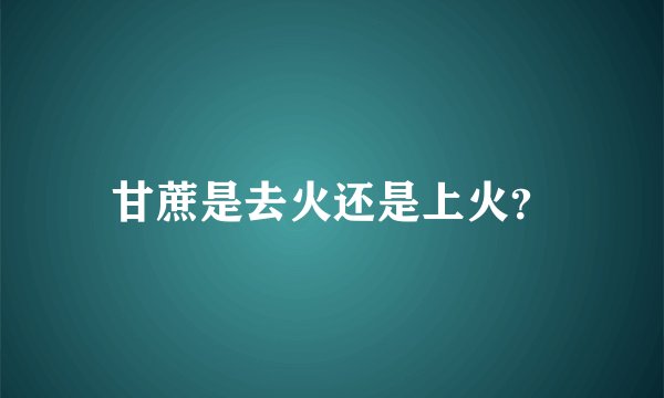 甘蔗是去火还是上火？