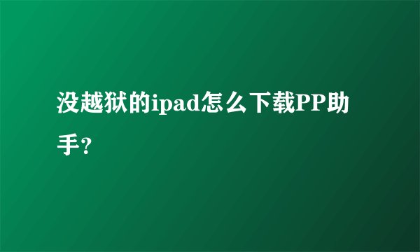 没越狱的ipad怎么下载PP助手？