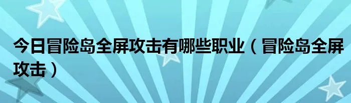 今日冒险岛全屏攻击有哪些职业（冒险岛全屏攻击）