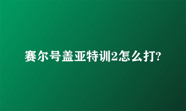 赛尔号盖亚特训2怎么打?