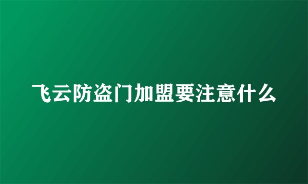 飞云防盗门加盟要注意什么