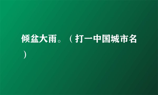倾盆大雨。（打一中国城市名）