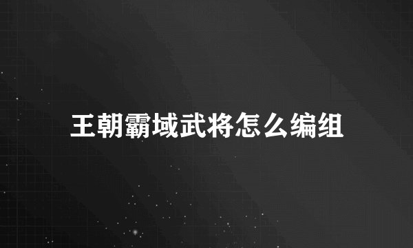 王朝霸域武将怎么编组