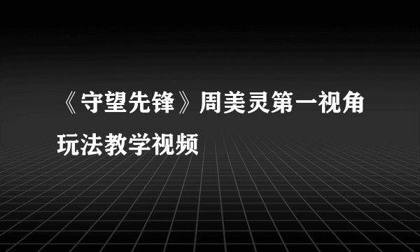 《守望先锋》周美灵第一视角玩法教学视频
