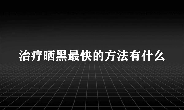 治疗晒黑最快的方法有什么