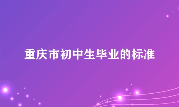 重庆市初中生毕业的标准