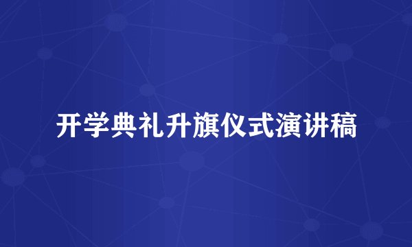 开学典礼升旗仪式演讲稿