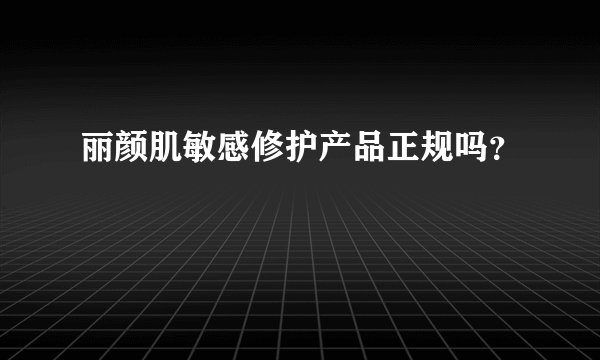 丽颜肌敏感修护产品正规吗？