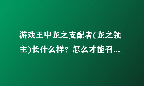 游戏王中龙之支配者(龙之领主)长什么样?怎么才能召唤?是普通怪兽吗?还是要特殊召唤?