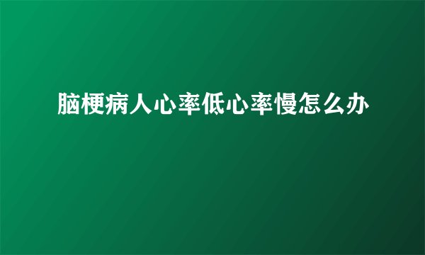脑梗病人心率低心率慢怎么办