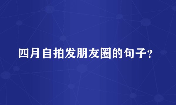 四月自拍发朋友圈的句子？