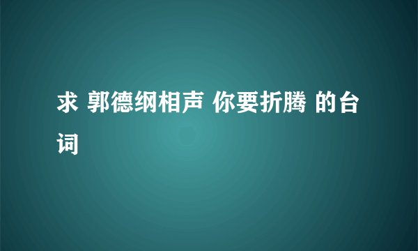 求 郭德纲相声 你要折腾 的台词