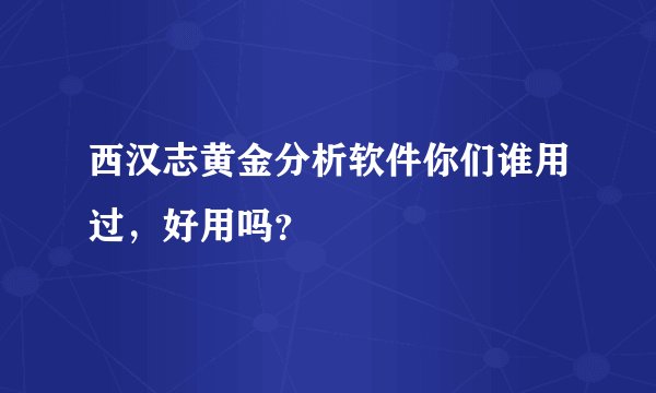 西汉志黄金分析软件你们谁用过，好用吗？