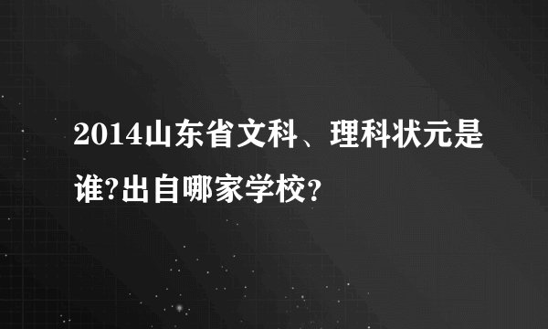 2014山东省文科、理科状元是谁?出自哪家学校？