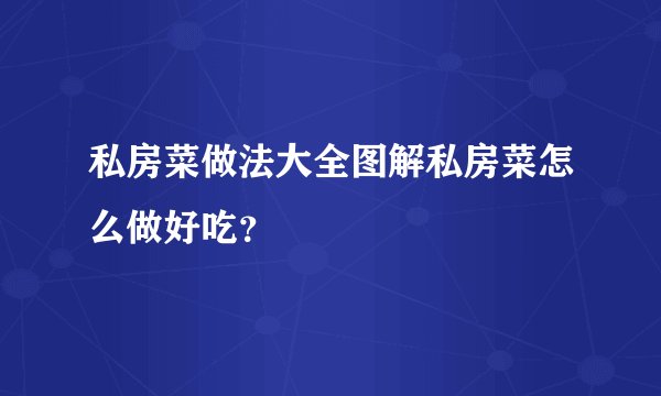 私房菜做法大全图解私房菜怎么做好吃?