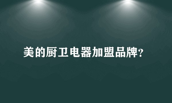 美的厨卫电器加盟品牌？