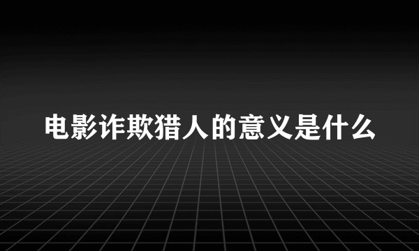 电影诈欺猎人的意义是什么