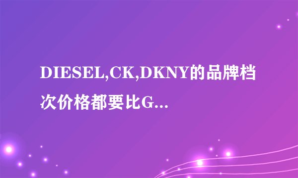 DIESEL,CK,DKNY的品牌档次价格都要比GSTAR,LACOSTE高吗?