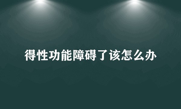 得性功能障碍了该怎么办