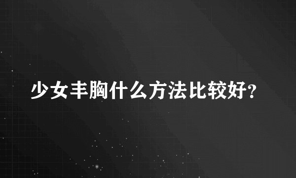 少女丰胸什么方法比较好？