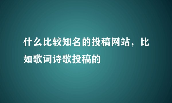 什么比较知名的投稿网站,比如歌词诗歌投稿的