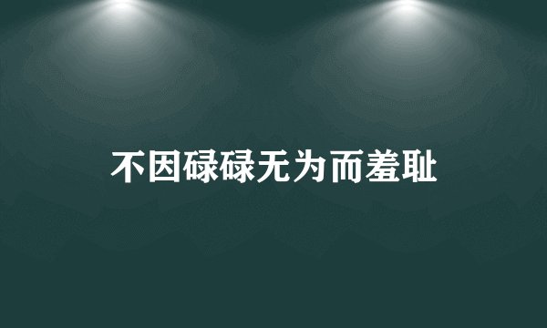 不因碌碌无为而羞耻