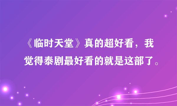 《临时天堂》真的超好看，我觉得泰剧最好看的就是这部了。