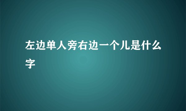 左边单人旁右边一个儿是什么字