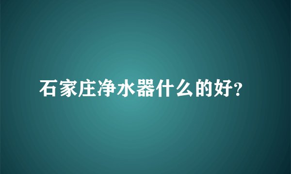 石家庄净水器什么的好？