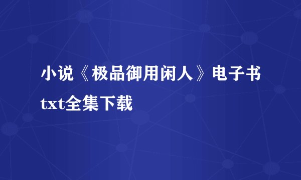 小说《极品御用闲人》电子书txt全集下载
