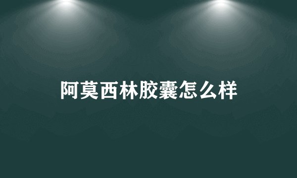 阿莫西林胶囊怎么样