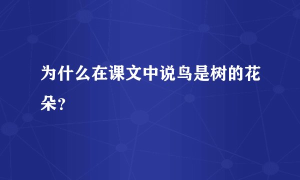 为什么在课文中说鸟是树的花朵？