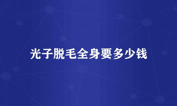 光子脱毛全身要多少钱