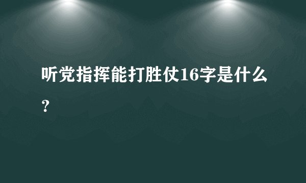 听党指挥能打胜仗16字是什么?