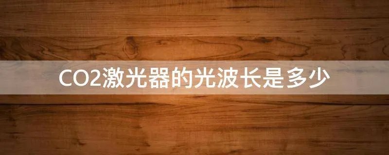 CO2激光器的光波长是多少
