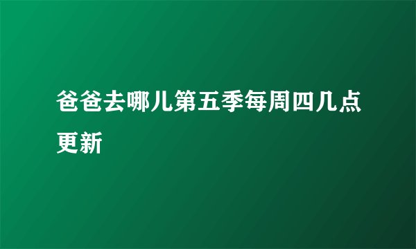 爸爸去哪儿第五季每周四几点更新