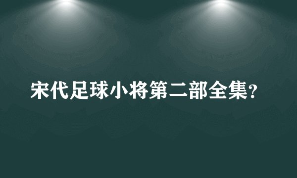 宋代足球小将第二部全集？