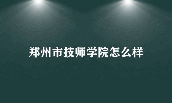 郑州市技师学院怎么样